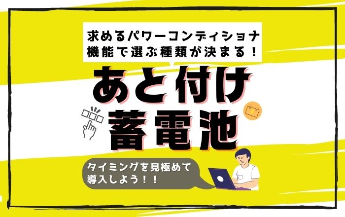 あと付け蓄電池は求めるパワーコンディショナ機能で種類が異なる？タイミングを見極めて導入しよう